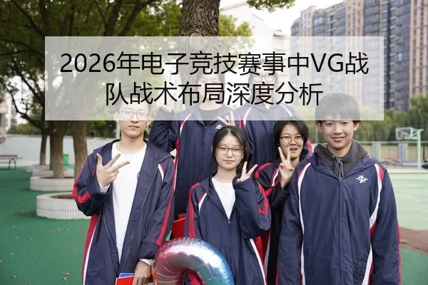2026年电子竞技赛事中VG战队战术布局深度分析