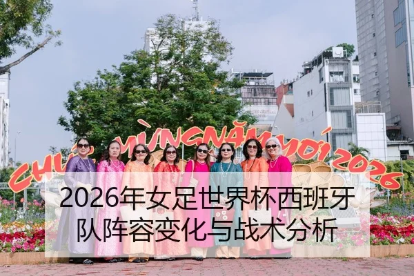 2026年女足世界杯西班牙队阵容变化与战术分析