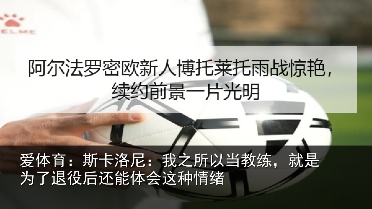 爱体育：斯卡洛尼：我之所以当教练，就是为了退役后还能体会这种情绪