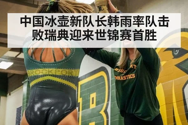 中国冰壶新队长韩雨率队击败瑞典迎来世锦赛首胜