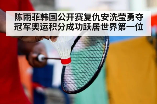 陈雨菲韩国公开赛复仇安洗莹勇夺冠军奥运积分成功跃居世界第一位
