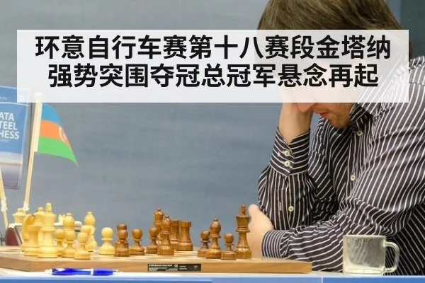 环意自行车赛第十八赛段金塔纳强势突围夺冠总冠军悬念再起